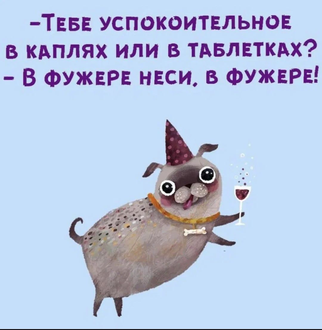 -Тебе успокоительное в каплях или в таблетках? - В фужере неси, в фужере!