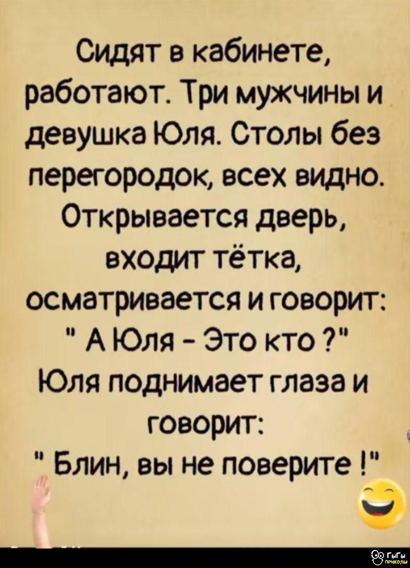 Сидят в кабинете, работают. Три мужчины и девушшка Юля. Столы без перегородок, всех видно. Открывается дверь, входит тётка, осматривается и говорит: 