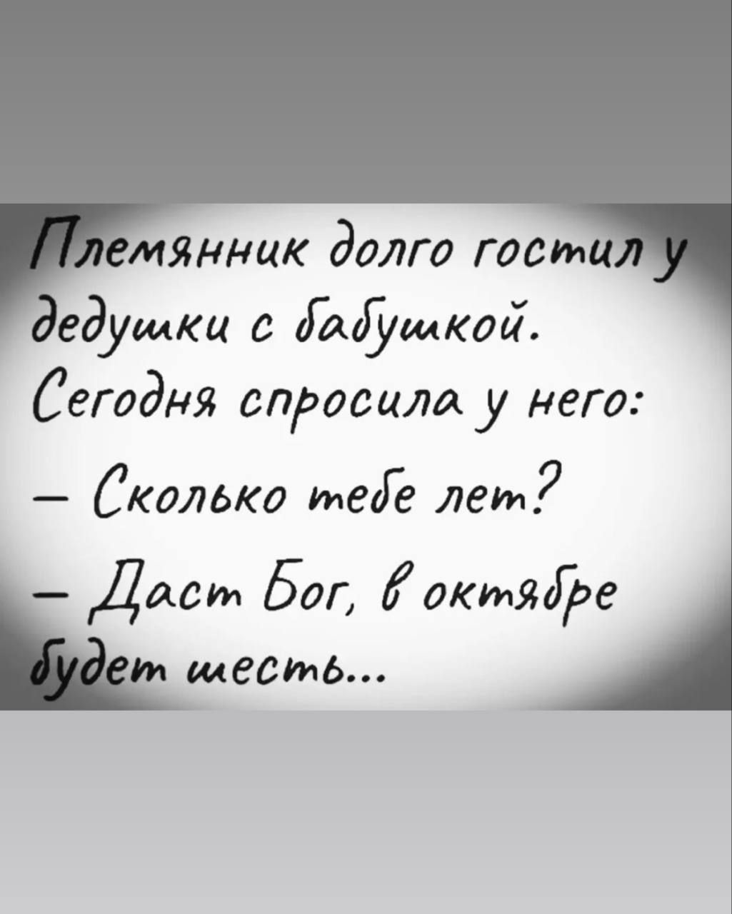 Племянник долго гостил у дедушки с бабушкой. Сегодня спросила у него: - Сколько тебе лет? - Даст Бог, в октябре будет шесть...