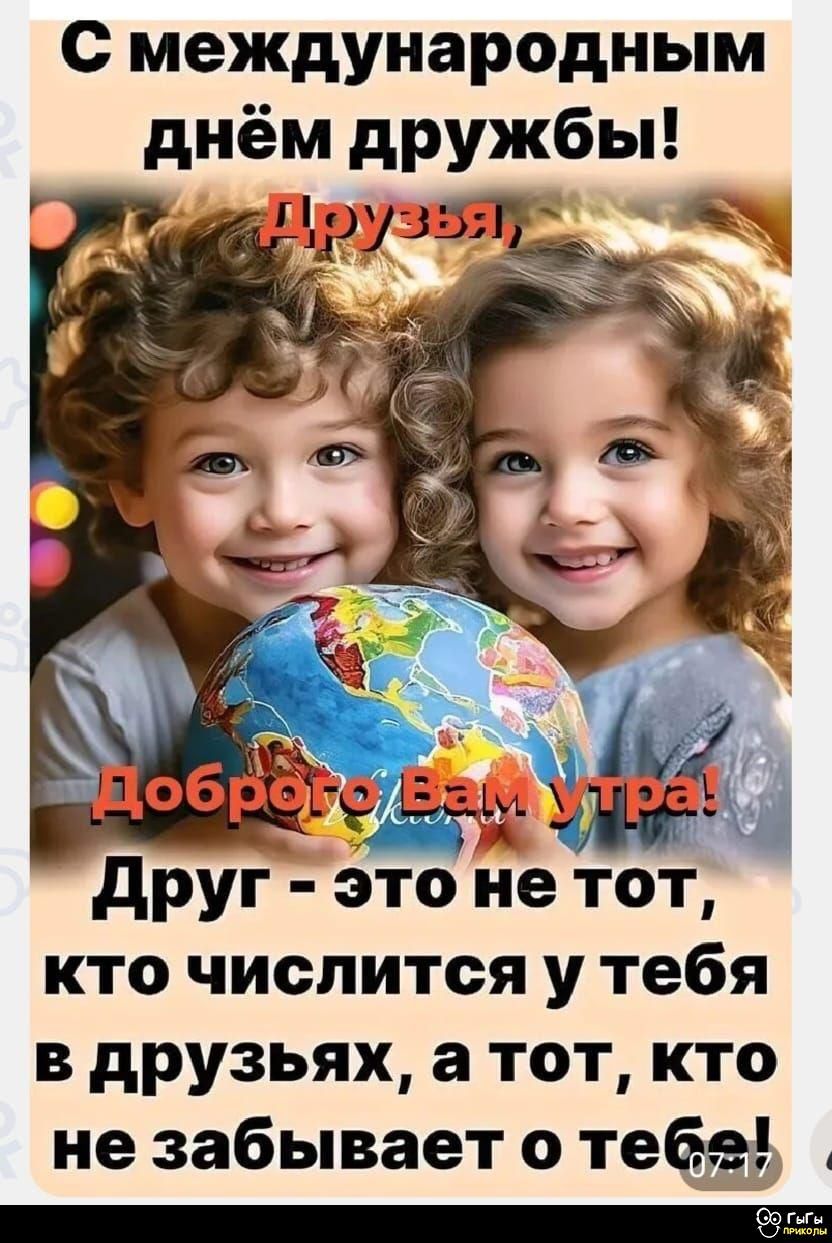 С международным днём дружбы! Друзья, Доброе Вам утро! Друг - это не тот, кто числится у тебя в друзьях, а тот, кто не забывает о тебе!