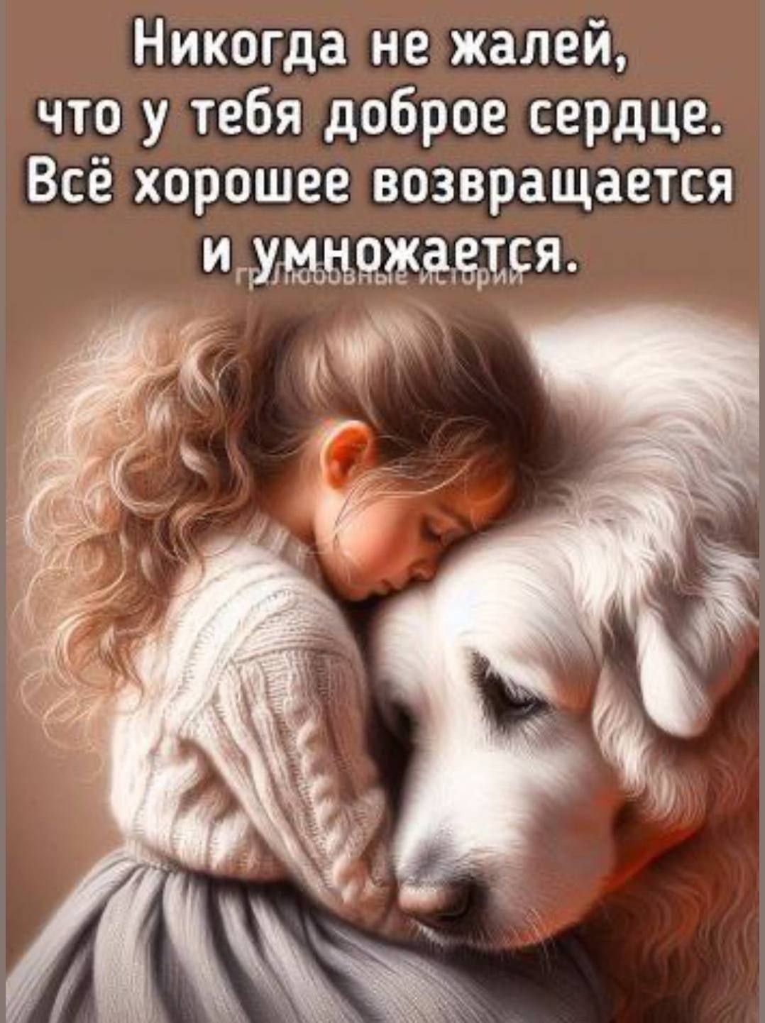 Никогда не жалей, что у тебя доброе сердце. Всё хорошее возвращается и умножается.
