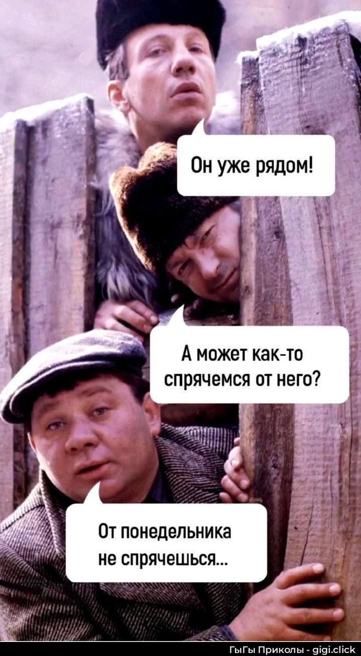 Он уже рядом!\nА может как-то спрячемся от него?\nОт понедельника не спрячешься...