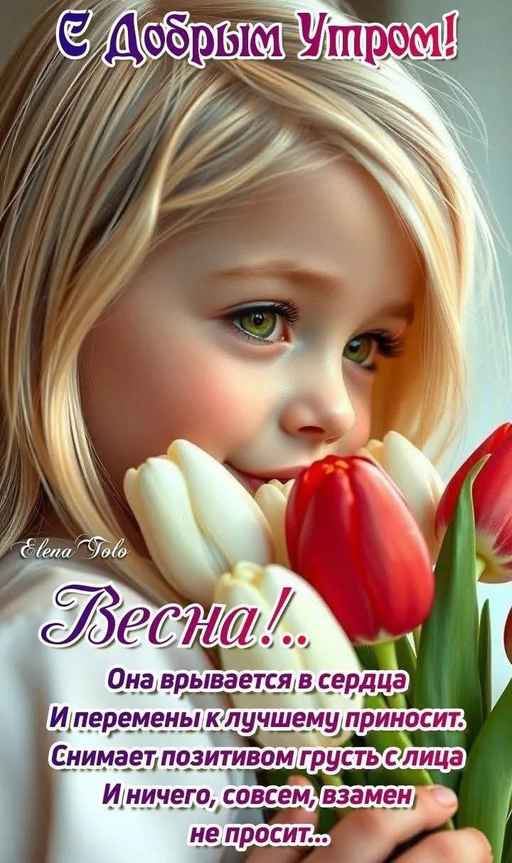 С Добрым Утром! Весна!.. Она врывается в сердце И перемены к лучшему приносит. Снимает позитивом грусть с лица И ничего, совсем, взамен не просит...