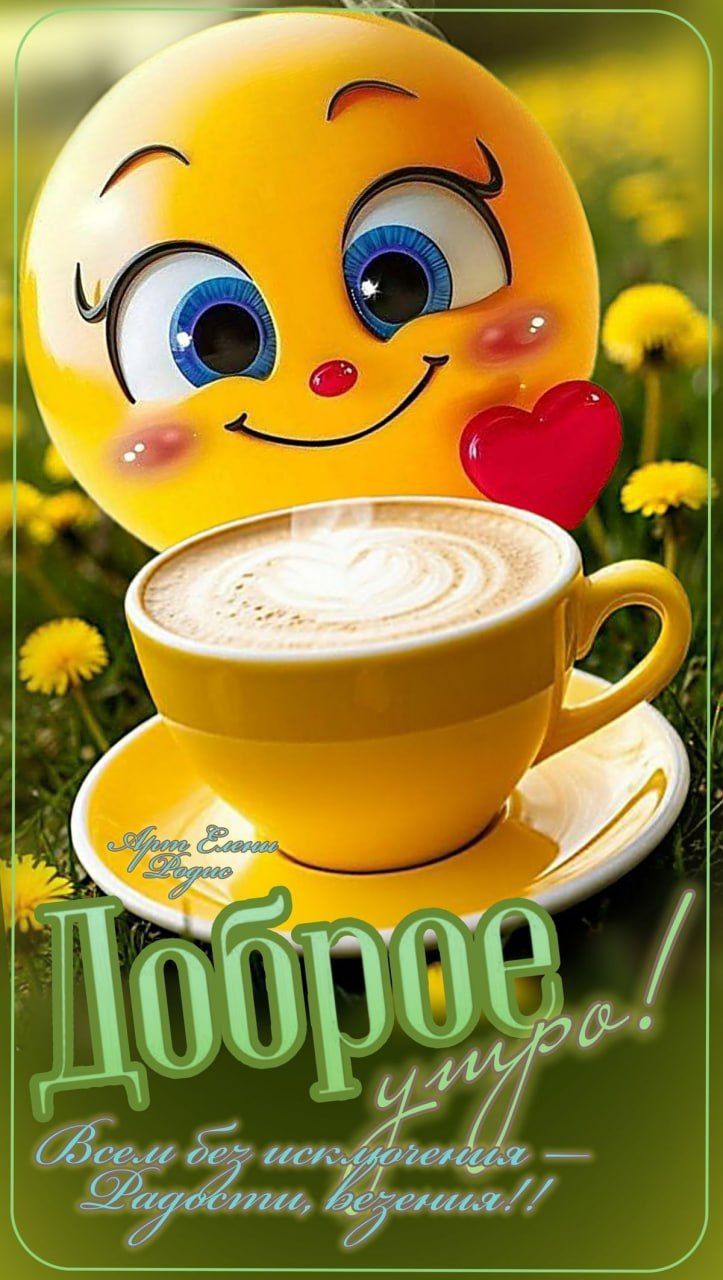 Доброе утро! Всем без исключения - Радости, везения!!