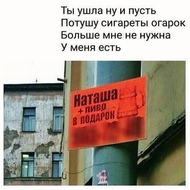 Ты ушла ну и пусть
Потушу сигареты огарок
Больше мне не нужна
У меня есть
Наташа + пиво в подарок
