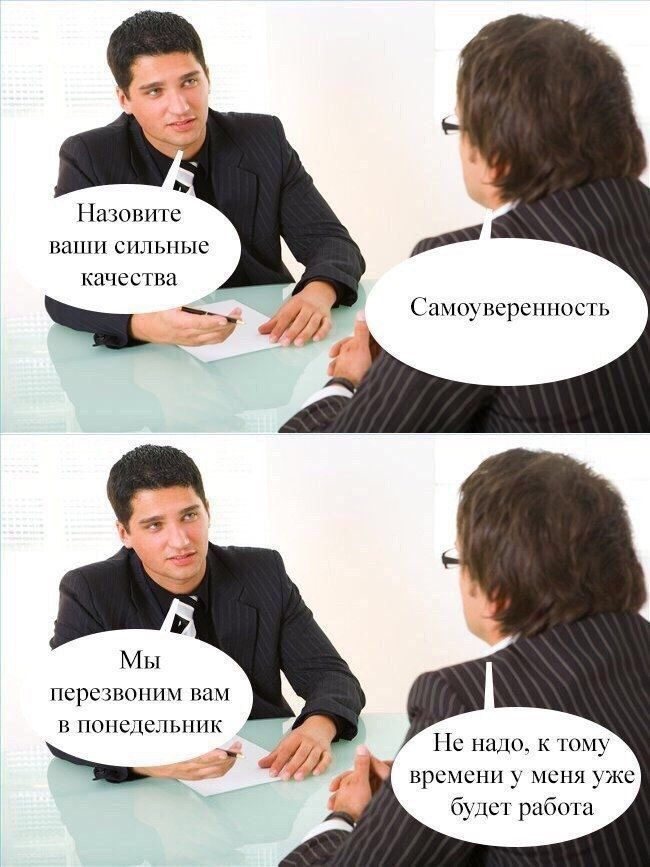 Назовите ваши сильные качества
Самоуверенность
Мы перезвоним вам в понедельник
Не надо, к тому времени у меня уже будет работа