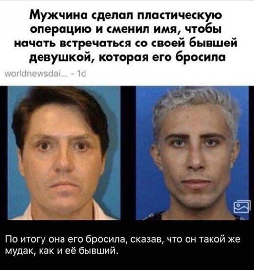 Мужчина сделал пластическую операцию и сменил имя, чтобы начать встречаться со своей бывшей девушкой, которая его бросила.
По итогу она его бросила, сказав, что такой же мудак, как её бывший.