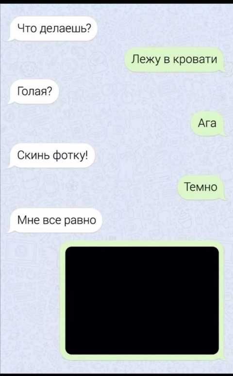 Что делаешь? Лежу в кровати Голая? Ага Скинь фотку! Темно Мне все равно