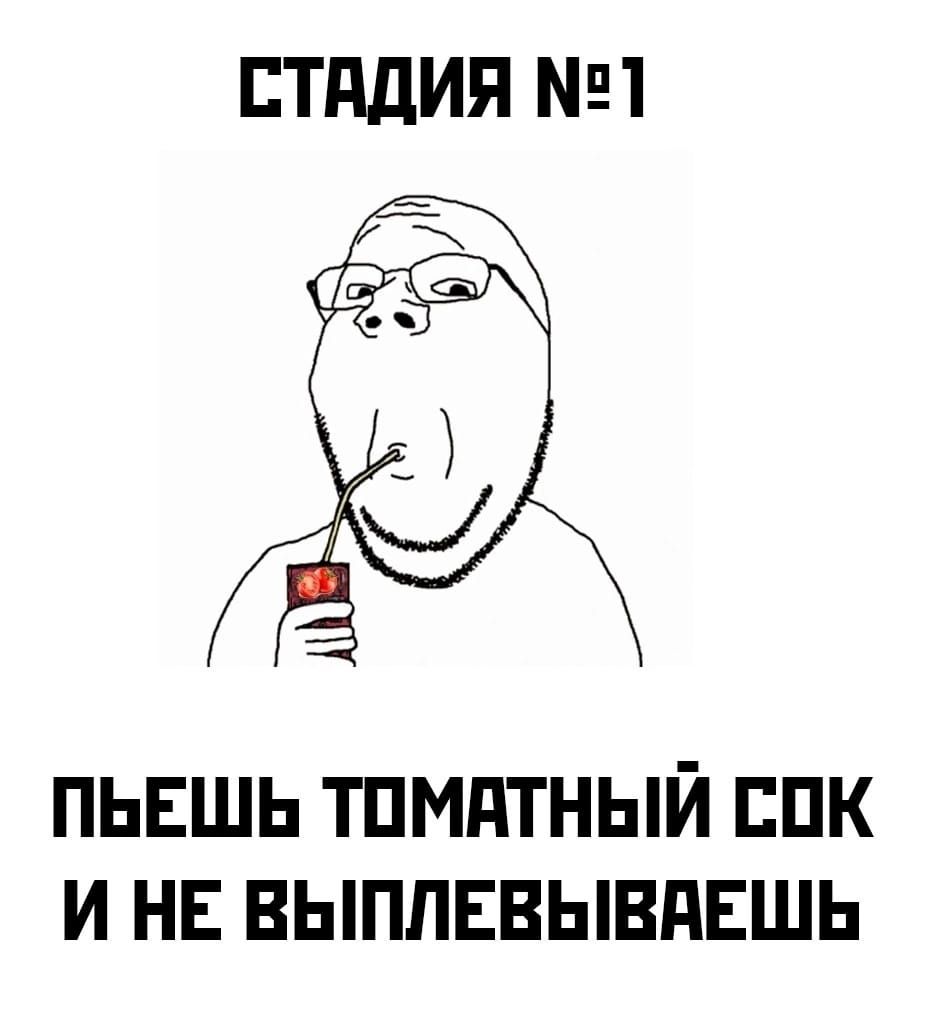 СТАДИЯ №1
ПЬЕШЬ ТОМАТНЫЙ СОК И НЕ ВЫПЛЕВЫВАЕШЬ