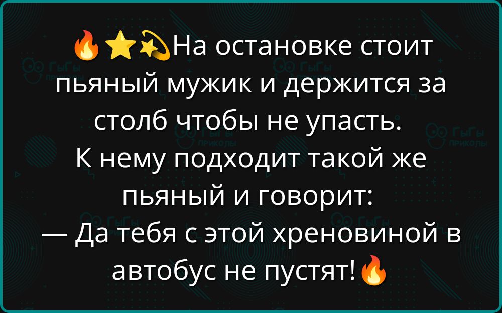 На остановке стоит пьяный мужик и держится за столб чтобы не упасть. К нему подходит такой же пьяный и говорит: — Да тебя с этой хреновиной в автобус не пустят!