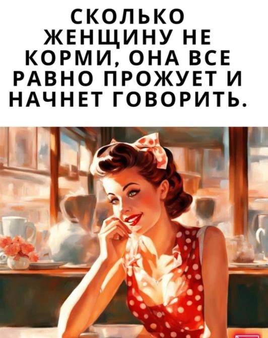 СКОЛЬКО ЖЕНЩИНУ НЕ КОРМИ, ОНА ВСЕ РАВНО ПРОЖУЕТ И НАЧНЕТ ГОВОРИТЬ.
