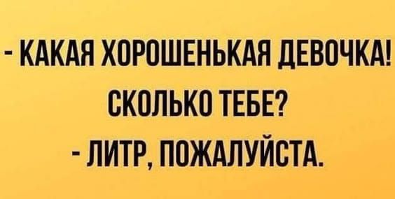 - Какая хорошенькая девочка! Сколько тебе? - Литр, пожалуйста.