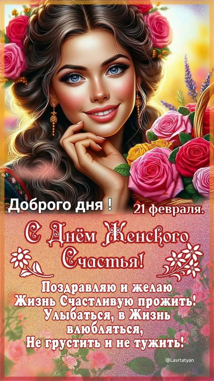Доброго дня! 21 февраля. С Днём Женского счастья! Поздравляю и желаю жизнь счастливую прожить! Улыбаться, в жизнь влюбляться, Не грустить и не тужить!
