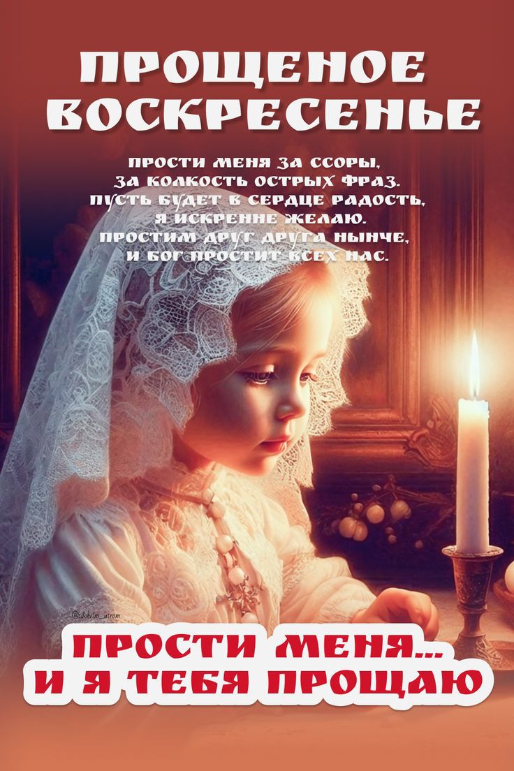 ПРОЩЕНОЕ ВОСКРЕСЕНЬЕ
Прости меня за ссоры, за острые слова, пусть будет в сердце радость. Прости друг друга нынче, и Бог простит всех нас. ПРОСТИ МЕНЯ, И Я ТЕБЯ ПРОЩАЮ
