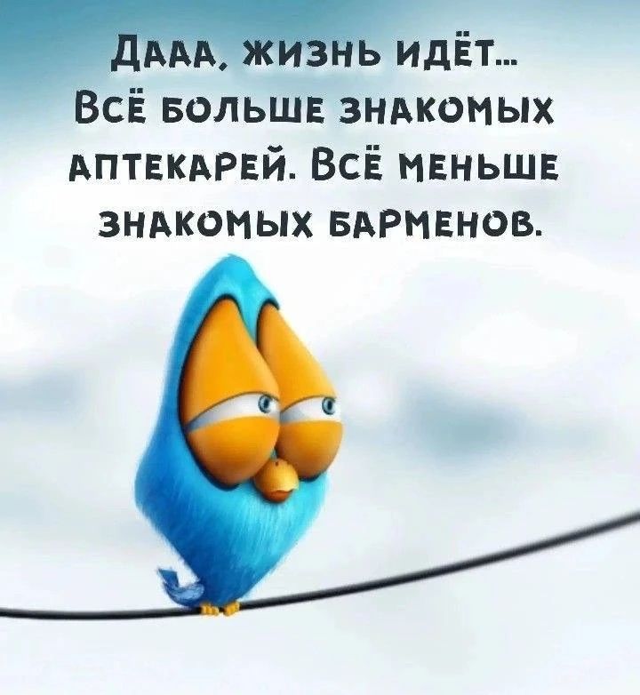 Дааа, жизнь идёт... Всё больше знакомых аптекарей. Всё меньше знакомых барменов.