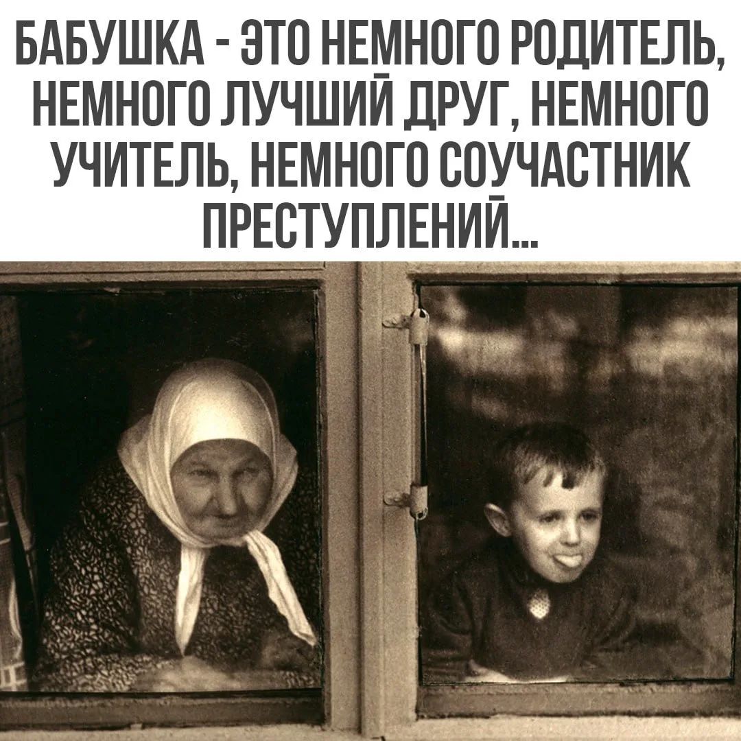 БАБУШКА - ЭТО НЕМНОГО РОДИТЕЛЬ, НЕМНОГО ЛУЧШИЙ ДРУГ, НЕМНОГО УЧИТЕЛЬ, НЕМНОГО СОУЧАСТНИК ПРЕСТУПЛЕНИЙ...