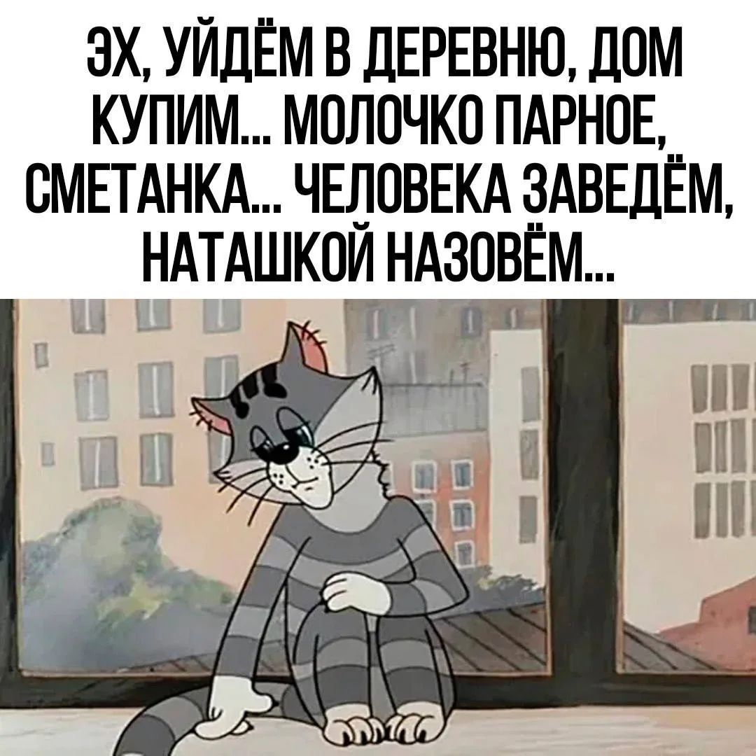 ЭХ, УЙДЁМ В ДЕРЕВНЮ, ДОМ КУПИМ... МОЛОЧКО ПАРНОЕ, СМЕТАНКА... ЧЕЛОВЕКА ЗАВЕДЁМ, НАТАШКОЙ НАЗОВЁМ...
