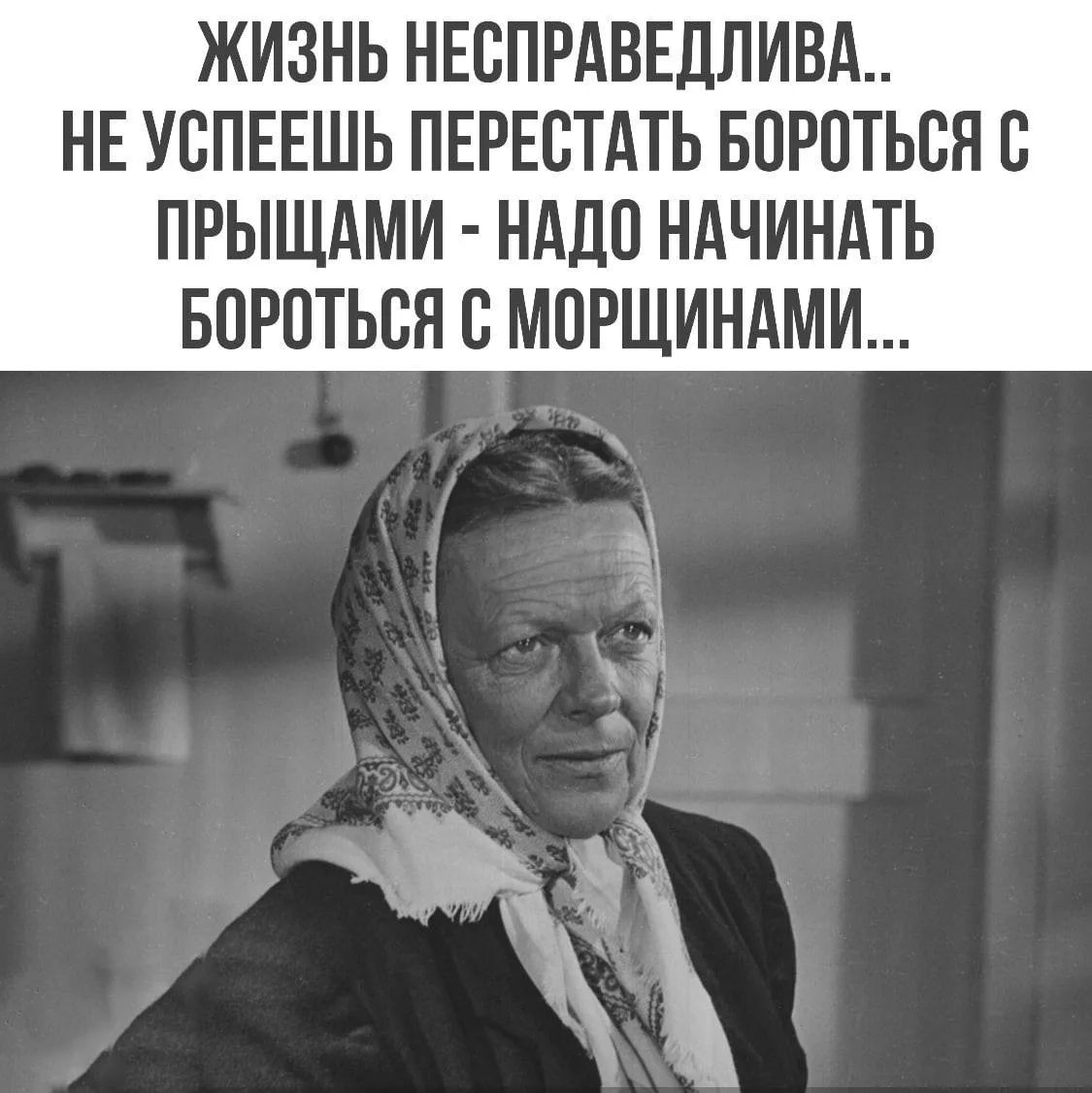 ЖИЗНЬ НЕСПРАВЕДЛИВА.. НЕ УСПЕЕШЬ ПЕРЕСТАТЬ БОРОТЬСЯ С ПРЫЩАМИ - НАДО НАЧИНАТЬ БОРОТЬСЯ С МОРЩИНАМИ...