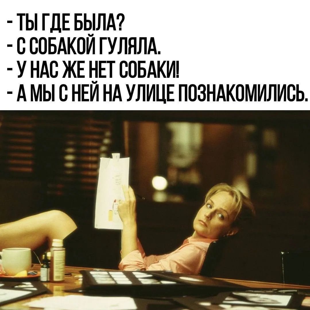 ТЫ ГДЕ БЫЛА? С СОБАКОЙ ГУЛЯЛА. У НАС ЖЕ НЕТ СОБАКИ! А МЫ С НЕЙ НА УЛИЦЕ ПОЗНАКОМИЛИСЬ.