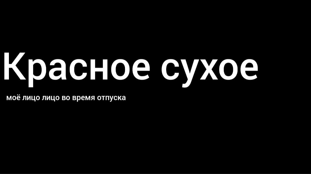 Красное сухое
моё лицо лицо во время отпуска