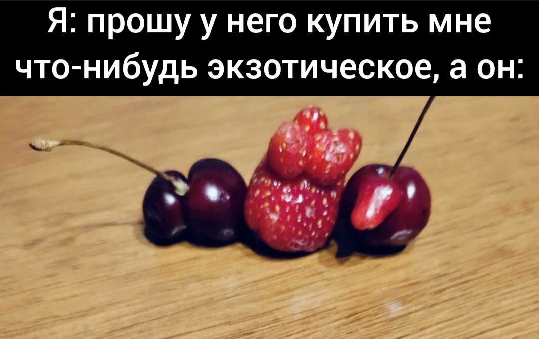 Я: прошу у него купить мне что-нибудь экзотическое, а он: