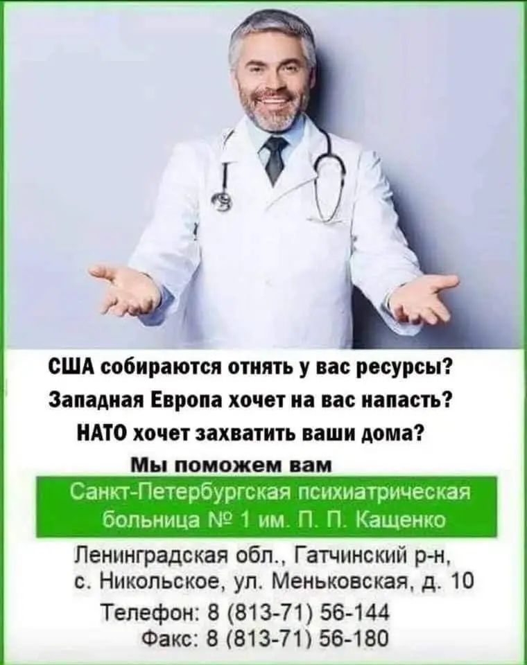США собираются отнять у вас ресурсы?
Западная Европа хочет на вас напасть?
NATO хочет захватить ваши дома?
Мы поможем вам

Санкт-Петербургская психиатрическая больница № 1 им. П. П. Кащенко

Ленинградская обл., Гатчинский р-н, с. Никольское, ул. Меньковская, д. 10
Телефон: 8 (813-71) 56-144
Факс: 8 (813-71) 56-180