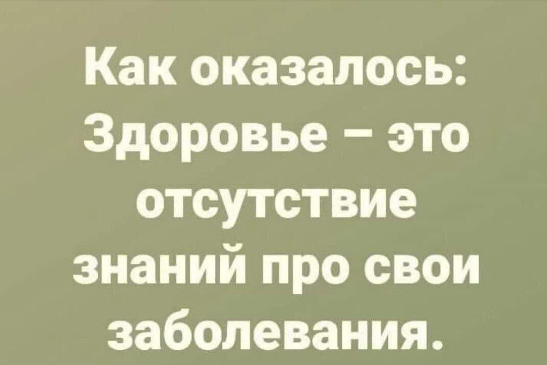 Как оказалось: Здоровье – это отсутствие знаний про свои заболевания.
