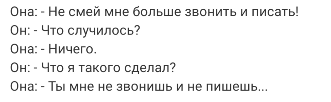 Она Не смей мне больше звонить и писать Он Что случилось Она Ничего Он Что я такого сделал Она Ты мне не звонишь и не пишешь