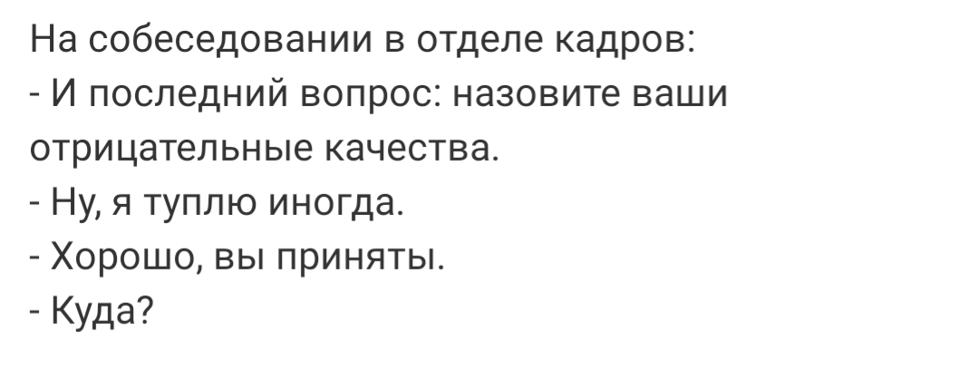 На собеседовании в отделе кадров И последний вопрос назовите ваши отрицательные качества Ну я туплю иногда Хорошо вы приняты Куда