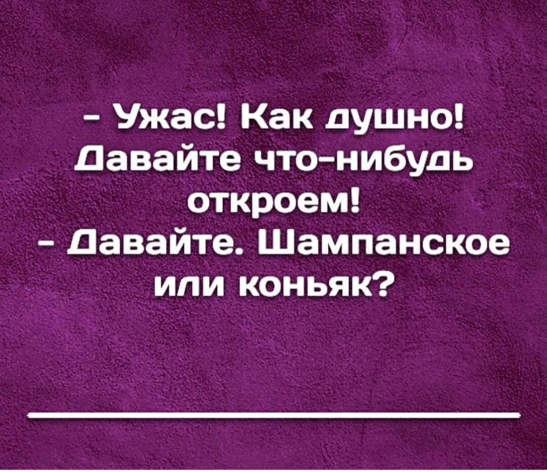 Ужас Как душно Давайте что нибудь откроем Давайте Шампанское или коньяк