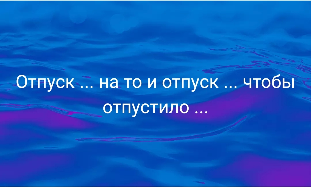 Отпуск на то и отпуск чтобы отпустило