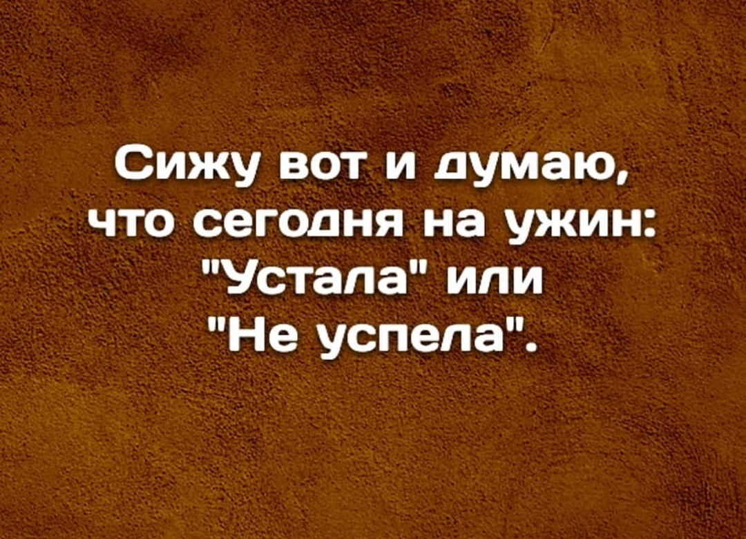 Сижу вот и думаю что сегодня на ужин Устала или Не успела