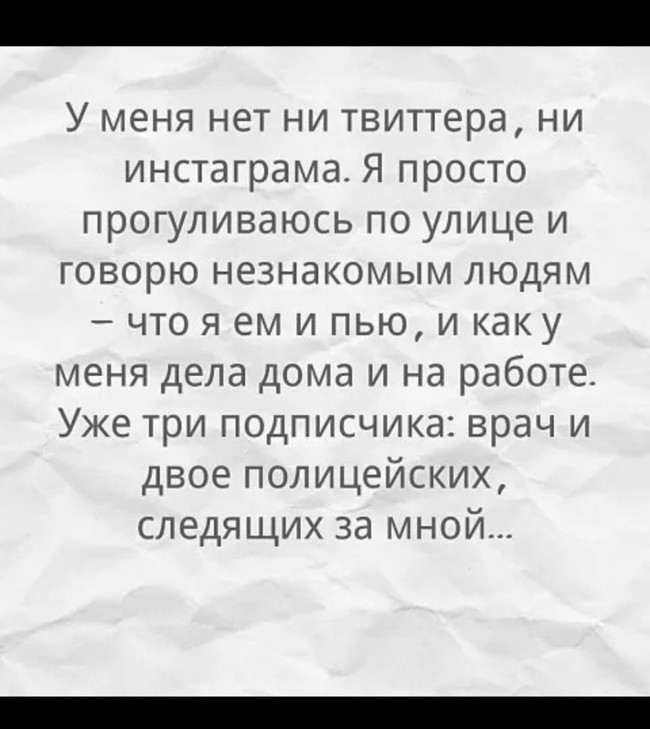 У меня нет ни твиттера ни инстаграма Я просто прогуливаюсь по улице и говорю незнакомым людям что я ем и пью и каку меня дела дома и на работе Уже три подписчика врач и двое полицейских следящих за мной