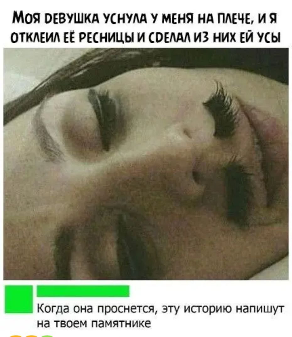 Моя оввушкд уснум У МЕНЯ нд плече и я откЕил ЕЁ ресницы и ОЕМ из них ЕЙ усы Когда она ПРОСНЕТСЯ ЭТУ ИСГОРИЮ НЗПИШУТ на твоем памятнике