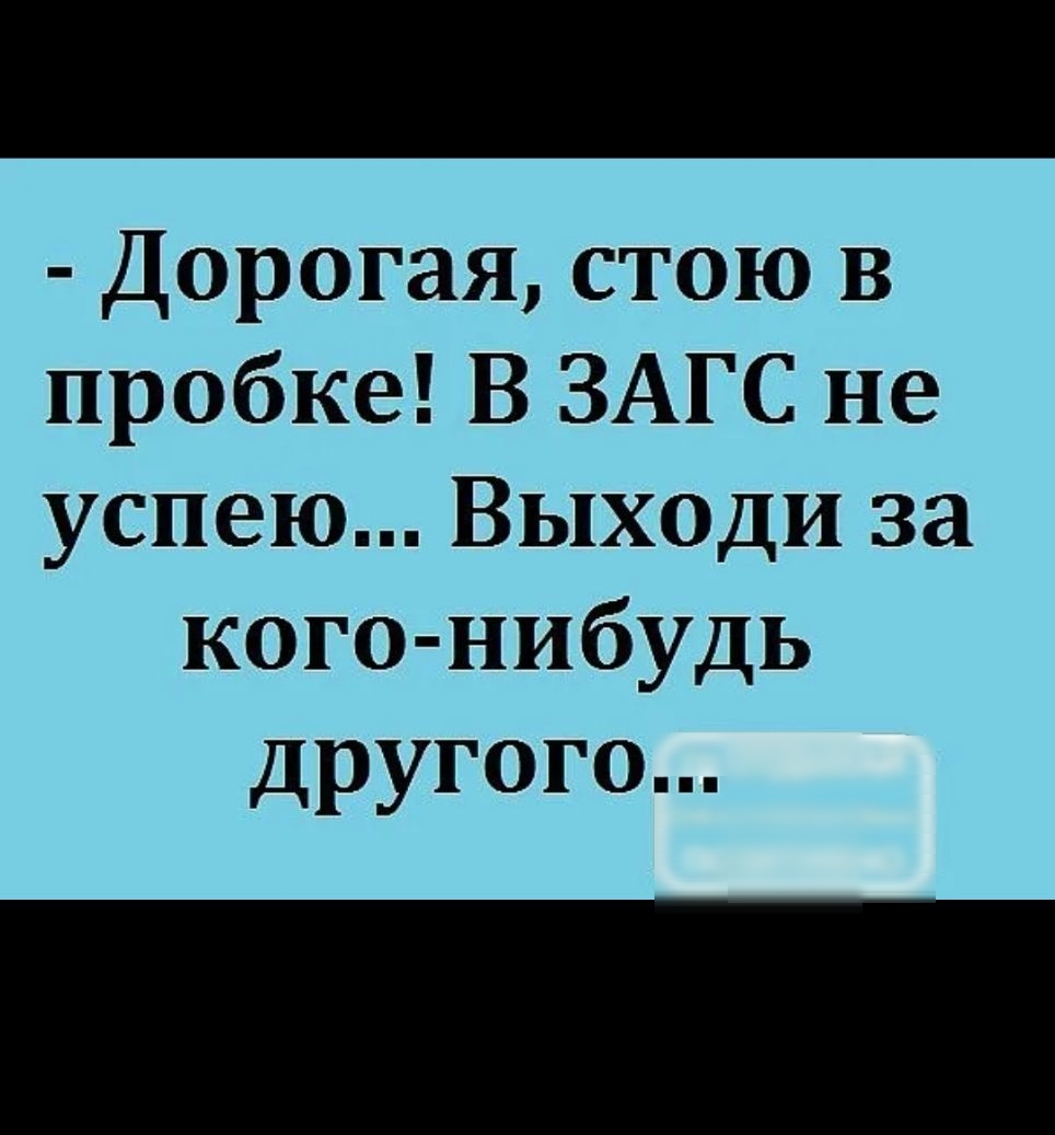 Дорогая стою В пробке В ЗАГС не успею Выходи за кого нибудь другого