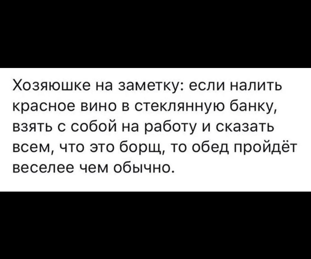 Хозяюшке на заметку если налить красное вино в стеклянную банку взять с собой на работу и сказать всем что это борщ то обед пройдёт веселее чем обычно