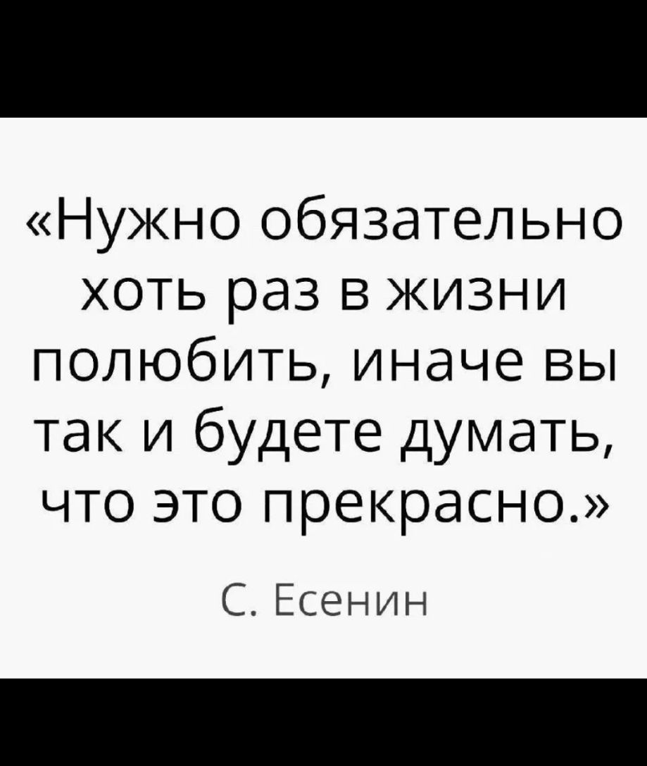 Нужно обязательно хоть раз в жизни полюбить иначе вы так и будете думать что это прекрасно С Есенин