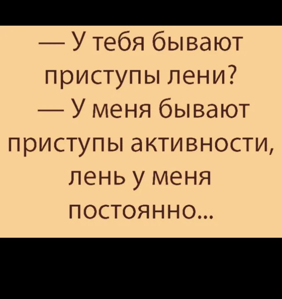 У тебя бывают приступы пени У меня бывают приступы активности лень у меня постоянно