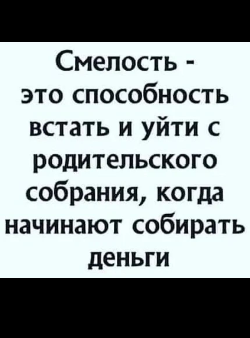 Смелость это способность встать и уйти с родительского собрания когда начинают собирать деньги