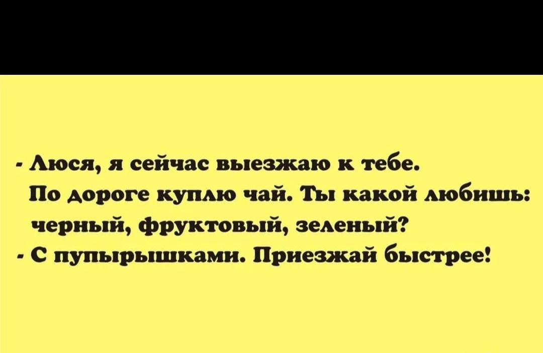 Аюся я сейчас выезнсаю к тебе По дороге купью чай Ты какой Аюбишь черный фруктовый зеАеиый С пупырышками Приеззкай быстрее