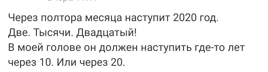 Через полтора месяца наступит 2020 год Две Тысячи Двадцатый В моей голове он должен наступить где то лет через 10 Или через 20