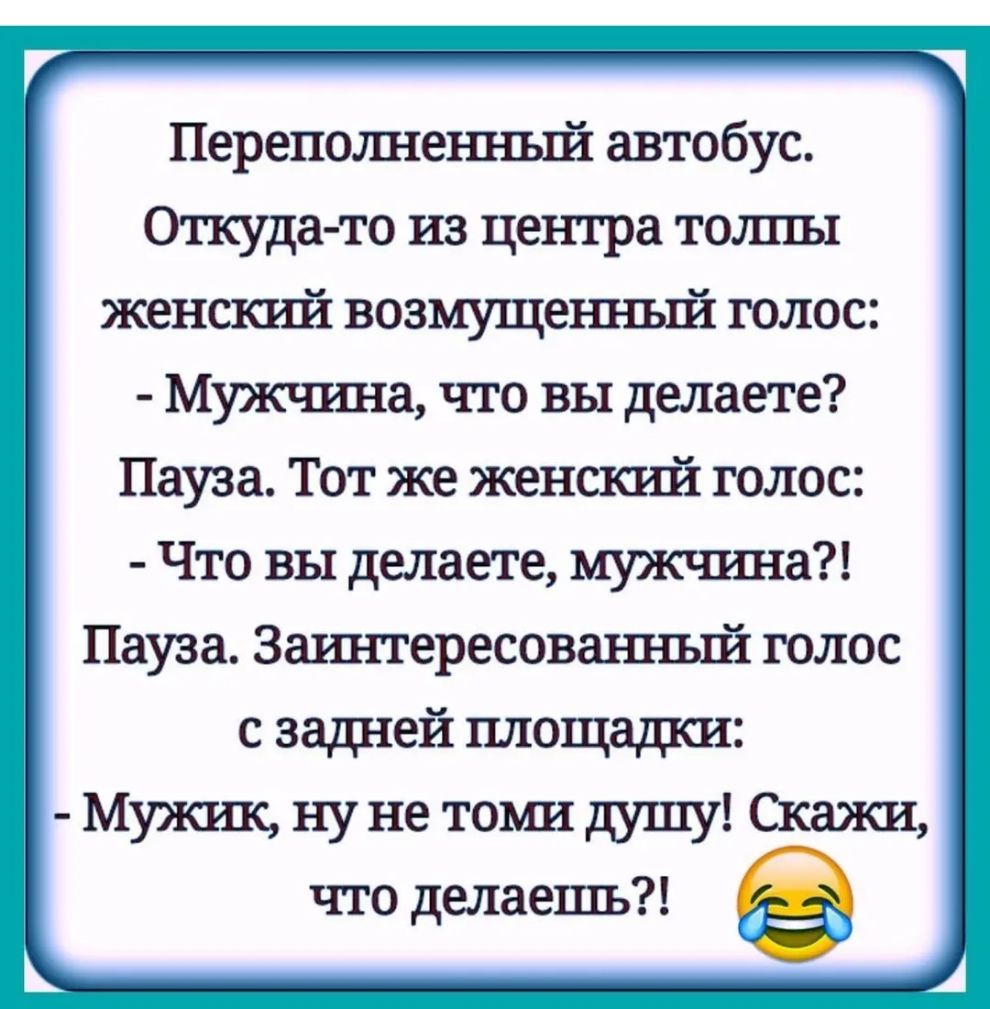 Переполшенньпіг автобус Откуда то из центра толпы женскгп71 возмущенньпі голос Мужшша что вы делаете Пауза Тот же женский голос Что вы делаете мужчгша Пауза Заштгересовагшьпіг голос с задней площадки Мужик ну не томи душу Скажи что делаешь
