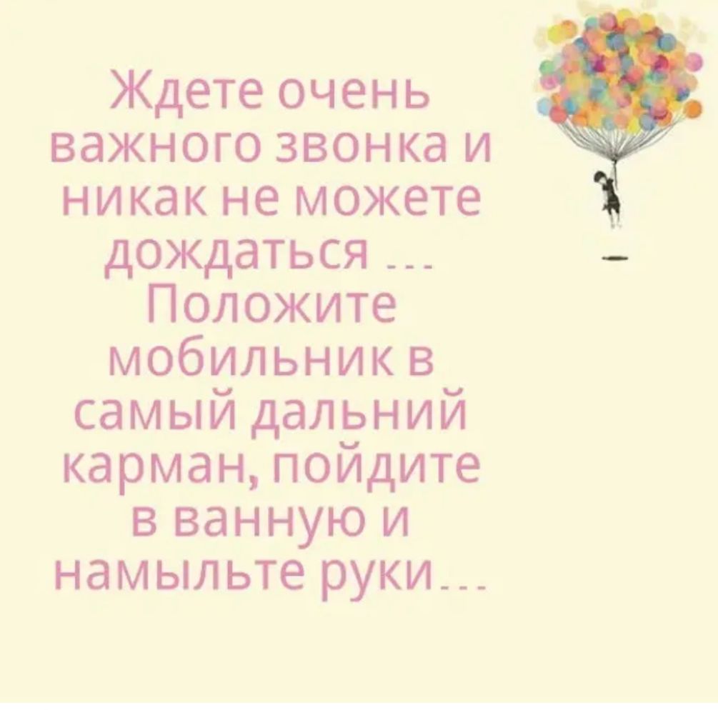 Ждете очень важного звонка и никак не можете дождаться Положите мобильникв самый дальний карман пойдите в ванную и намыльте руки