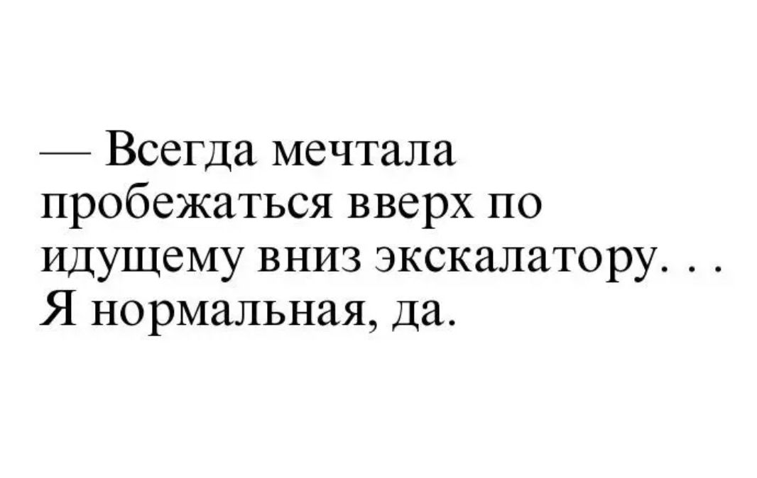 Всегда мечтала пробежаться вверх по идущему вниз экскалатору Я нормальная Да