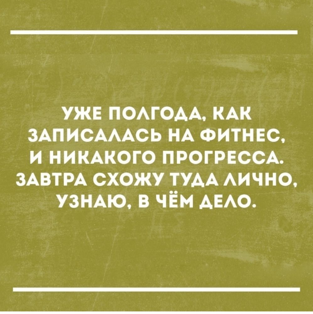уже ПОАГОАА КАК ЗАПИСАААСЬ НА ФИТНЕС и никжого ПРОГРЕССА ЗАВТРА схожу ТУАА АИЧНО узщю в чём АЕАО