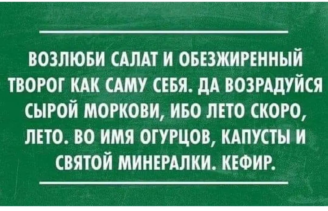ВОЗЛЮБИ САЛАТ И ОБЕЗЖИРЕННЫИ ТВОРОТ КАК САМУ СЕБЯ дА ВОЗРАДУЙСЯ СЫРОИ МОРКОВИ ИБО ЛЕТО СКОРО ЛЕТО 80 ИМЯ ОТУРЦОВ КАПУСТЫ И СВЯТОЙ МИНЕРАЛКИ КЕФИР