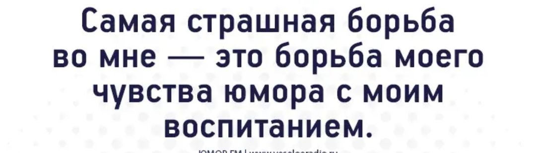 Самая страшная борьба во мне это борьба моего чувства юмора с моим воспитанием
