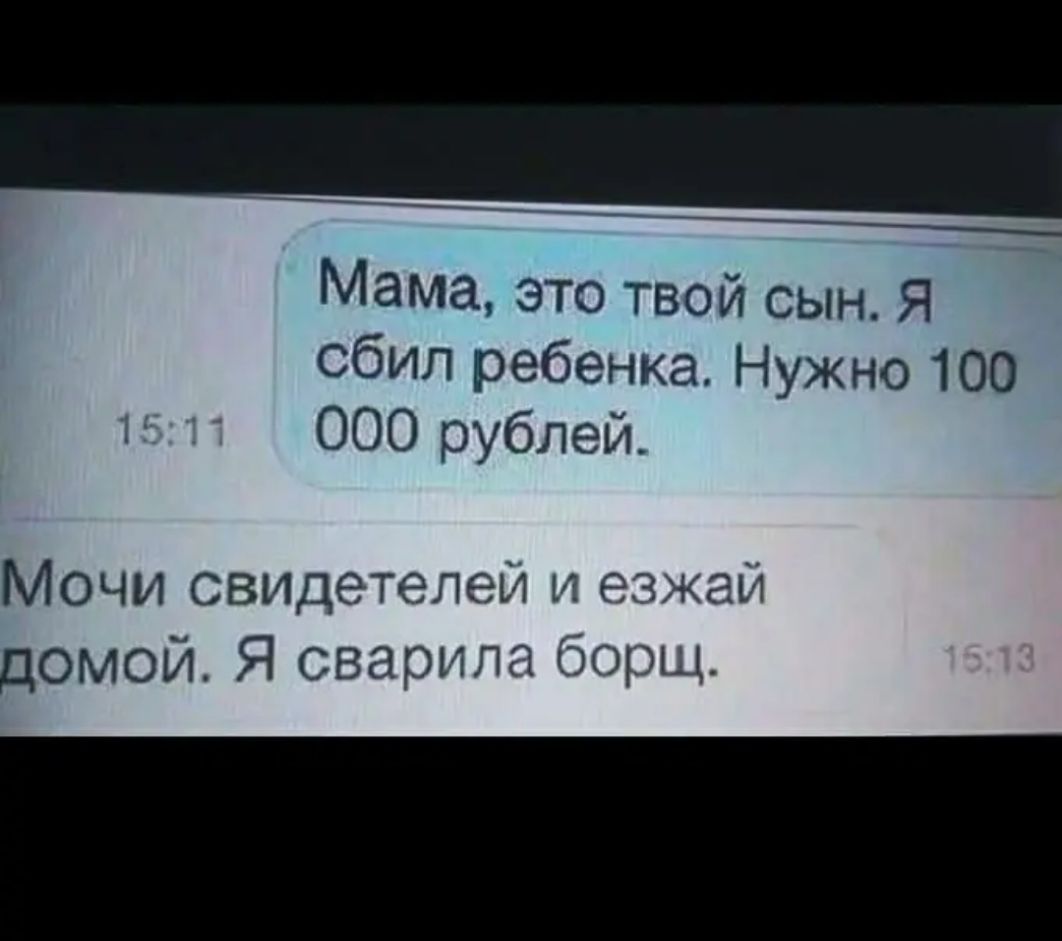 Мама это твой сын Я сбил ребенка Нужно 100 000 рублей Мочи свицетелеи и езжай домой Я озарила борщ