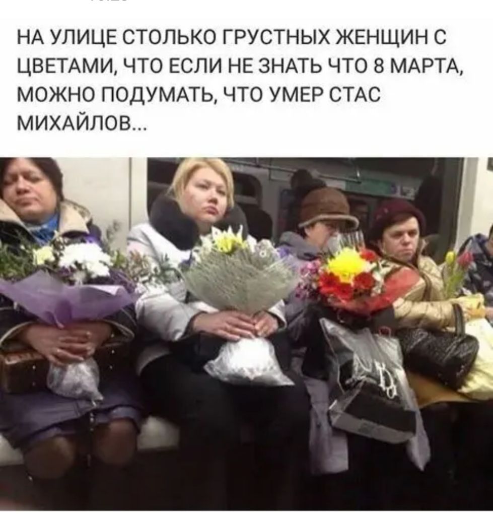 НА УЛИЦЕ столько грустных ЖЕНЩИН с ЦВЕТАМИ что ЕСЛИ НЕ ЗНАТЬ что 8 МАРТА можно ПОДУМАТЬ что УМЕР СТАС МИХАЙЛОВ