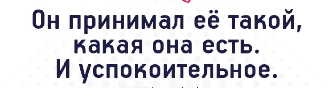Он принимал её такой какая она есть И успокоительное